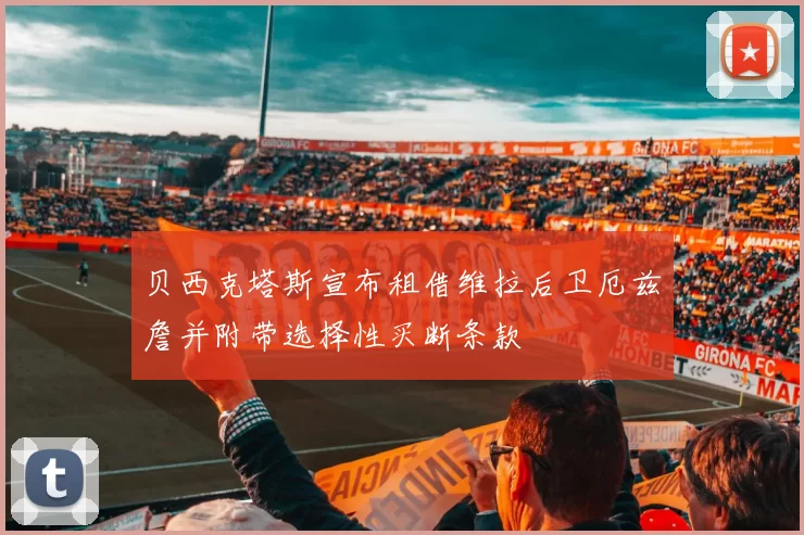 贝西克塔斯宣布租借维拉后卫厄兹詹并附带选择性买断条款