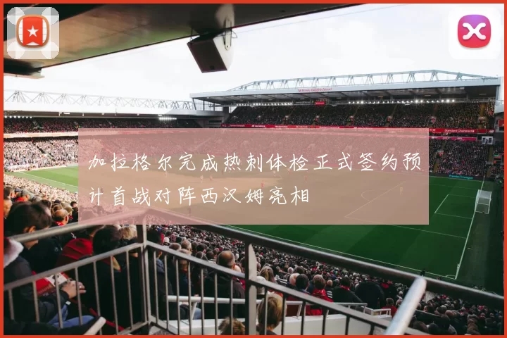 加拉格尔完成热刺体检正式签约预计首战对阵西汉姆亮相