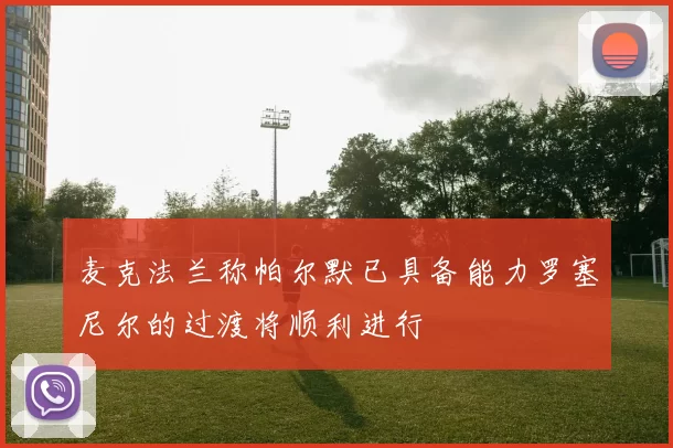 麦克法兰称帕尔默已具备能力罗塞尼尔的过渡将顺利进行